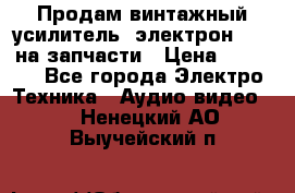 Продам винтажный усилитель “электрон-104“ на запчасти › Цена ­ 1 500 - Все города Электро-Техника » Аудио-видео   . Ненецкий АО,Выучейский п.